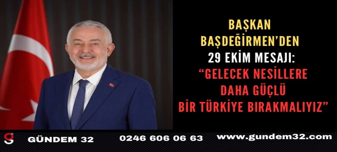 Başkan Başdeğirmen’den 29 Ekim Mesajı: “Gelecek Nesillere Daha Güçlü Bir Türkiye Bırakmalıyız”