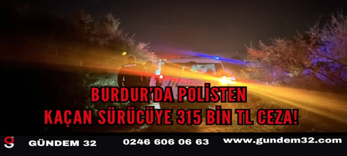 Burdur’da Polisten Kaçan Sürücüye 315 Bin TL Ceza!