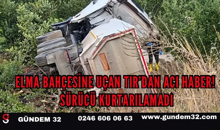 Elma Bahçesine Uçan TIR’dan Acı Haber! Sürücü Kurtarılamadı