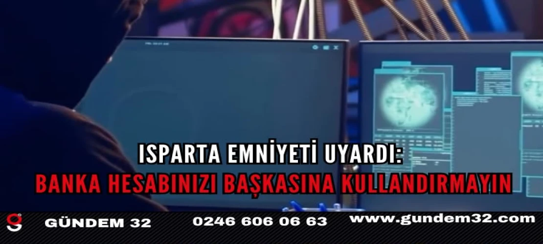 Isparta Emniyeti Uyardı: Banka Hesabınızı Başkasına Kullandırmayın