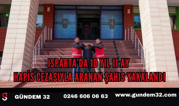 Isparta’da 10 yıl 11 ay hapis cezasıyla aranan şahıs yakalandı