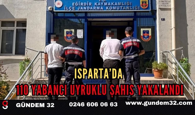 ISPARTA’DA 110 YABANCI UYRUKLU ŞAHIS YAKALANDI
