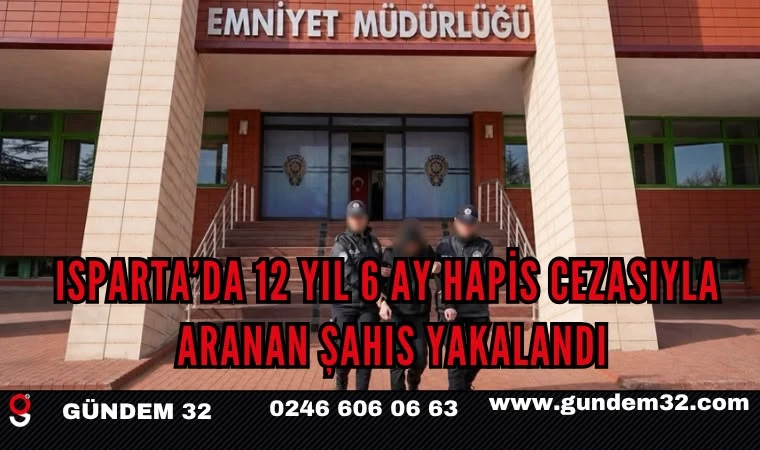 Isparta’da 12 Yıl 6 Ay Hapis Cezasıyla Aranan Şahıs Yakalandı