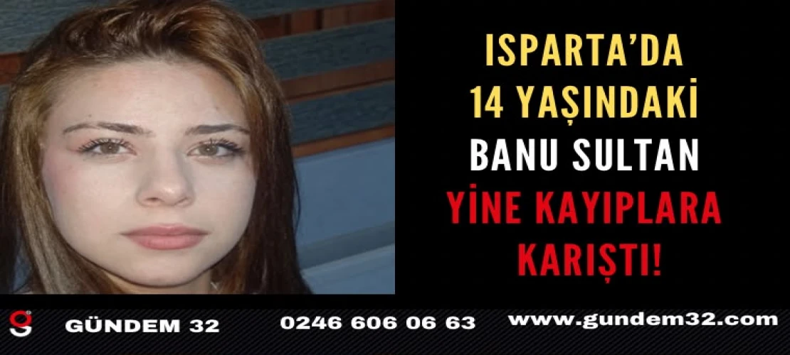 Isparta’da 14 Yaşındaki Banu Sultan’dan Haber Alınamıyor!