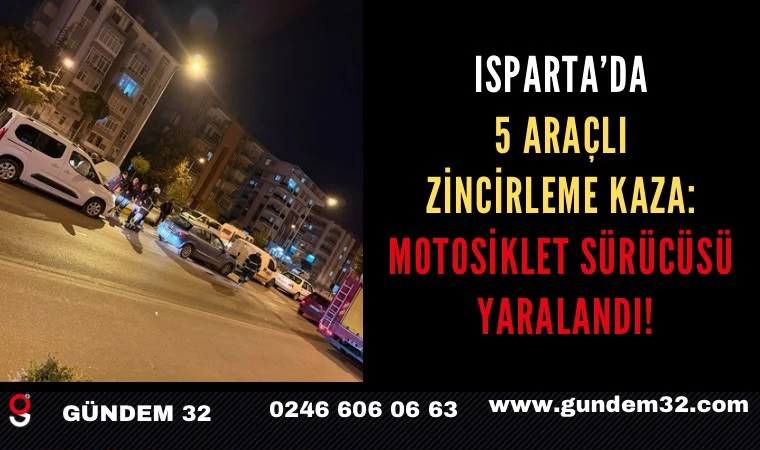 Isparta’da 5 Araçlı Zincirleme Kaza: Motosiklet Sürücüsü Yaralandı!