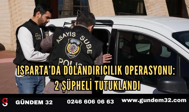 Isparta’da Dolandırıcılık Operasyonu: 2 Şüpheli Tutuklandı