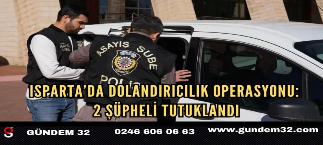 Isparta’da Dolandırıcılık Operasyonu: 2 Şüpheli Tutuklandı