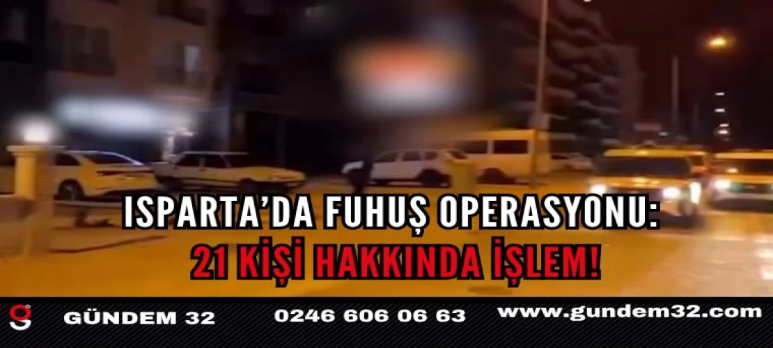 Isparta’da fuhuş operasyonu: 21 kişi hakkında işlem!