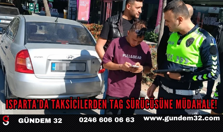 ISPARTA’DA TAKSİCİLERDEN TAG SÜRÜCÜSÜNE MÜDAHALE!