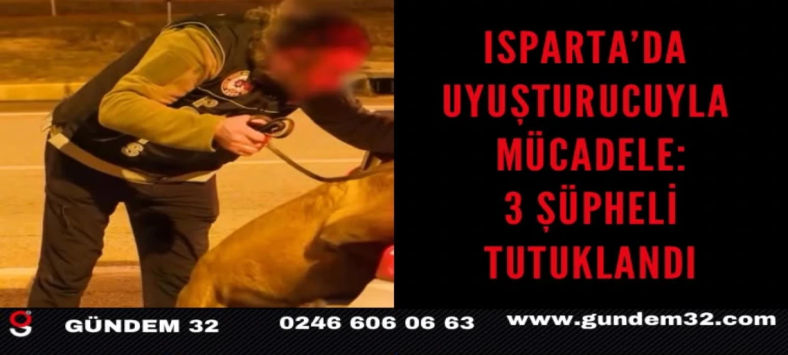 Isparta’da uyuşturucuyla mücadele: 3 şüpheli tutuklandı