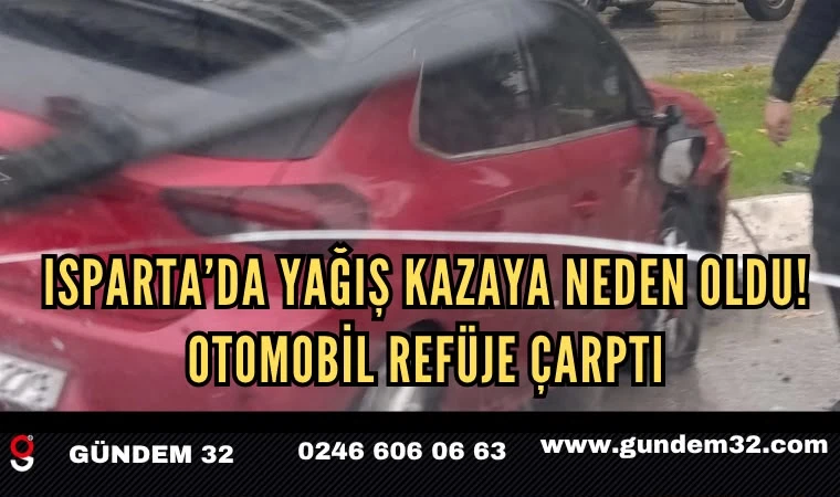 Isparta’da Yağış Kazaya Neden Oldu! Otomobil Refüje Çarptı