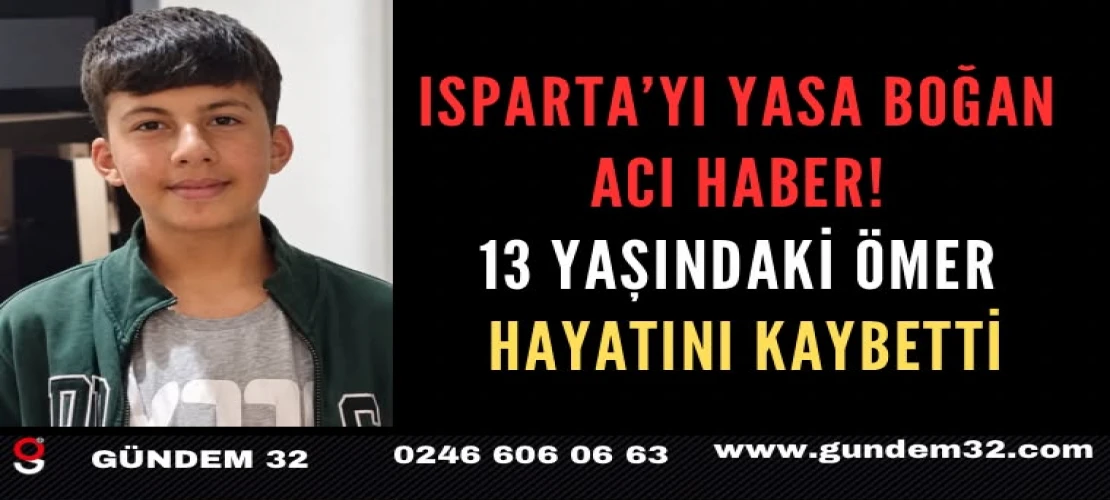 Isparta’yı Yasa Boğan Acı Haber! 13 Yaşındaki Ömer Hayatını Kaybetti