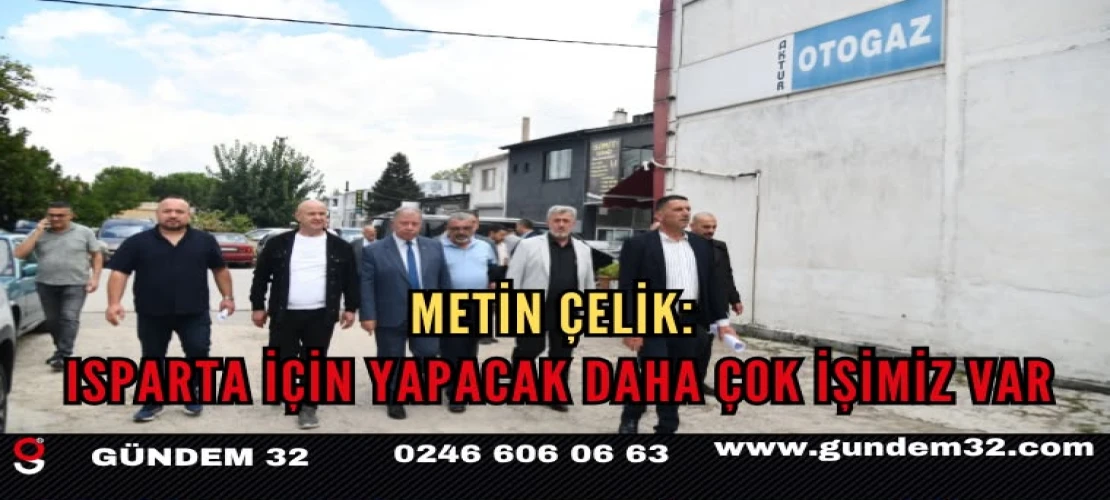 METİN ÇELİK: ISPARTA İÇİN YAPACAK DAHA ÇOK İŞİMİZ VAR