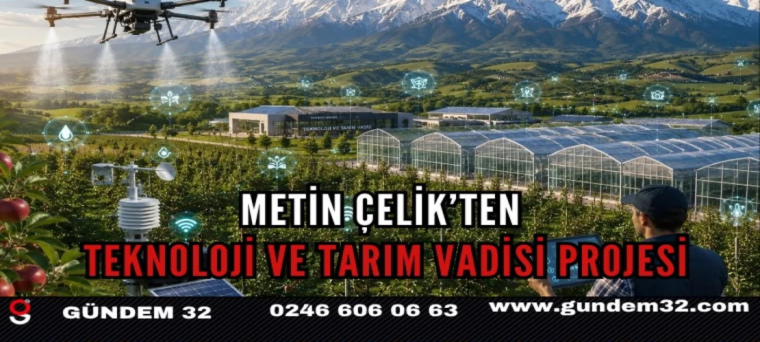 METİN ÇELİK’TEN TEKNOLOJİ VE TARIM VADİSİ PROJESİ