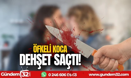Öfkeli koca dehşet saçtı