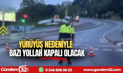 Yürüyüş nedeniyle bazı yollar kapalı olacak