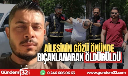 Ailesinin gözü önünde bıçaklanarak öldürüldü