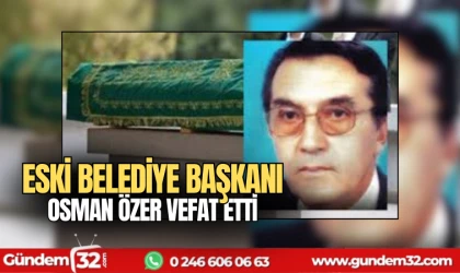 Eski belediye başkanı Osman Özer vefat etti
