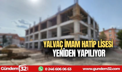 Yalvaç İmam Hatip Lisesi yeniden yapılıyor