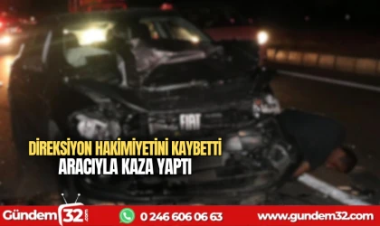 Direksiyon hakimiyetini kaybetti aracıyla kaza yaptı