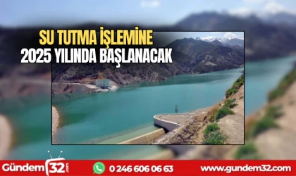 Su tutma işlemine 2025 yılında başlanacak