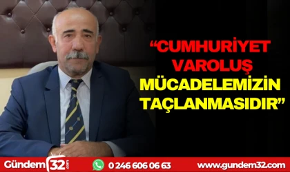 "CUMHURİYET, VAROLUŞ MÜCADELEMİZİN TAÇLAMASINDIR"