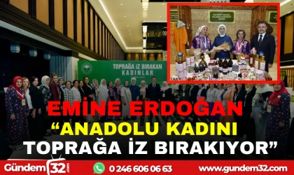 EMİNE ERDOĞAN "ANADOLU KADINI TOPRAĞA İZ BIRAKIYOR"