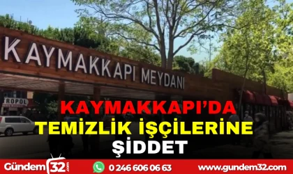 KAYMAKKAPI'DA TEMİZLİK İŞÇİLERİNE ŞİDDET