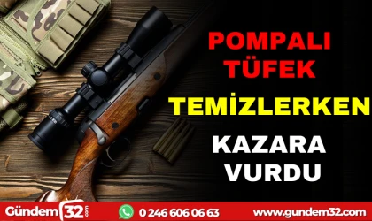 POMPALI TÜFEK TEMİZLERKEN KAZARA VURDU