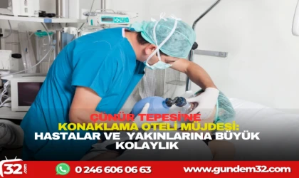 ÇÜNÜR TEPESİ'NE KONAKLAMA OTELİ MÜJDESİ :HASTALAR VE YAKINLARINA BÜYÜK KOLAYLIK