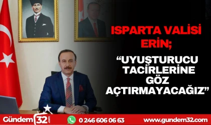 ISPARTA VALİSİ ERİN: UYUŞTURUCU TACİRLERİNE GÖZ AÇTIRMAYACAĞIZ