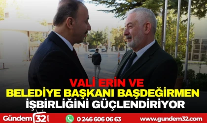 VALİ ERİN VE BELEDİYE BAŞKANI BAŞDEĞİRMEN İŞBİRLİĞİNİ GÜÇLENDİRİYOR