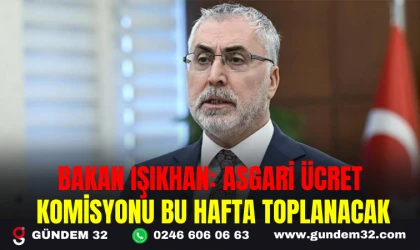 BAKAN IŞIKHAN: ASGARİ ÜCRET KOMİSYONU BU HAFTA TOPLANACAK