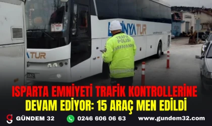ISPARTA EMNİYETİ TRAFİK KONTROLLERİNE DEVAM EDİYOR: 15 ARAÇ MEN EDİLDİ