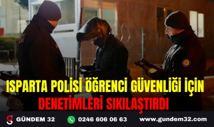 ISPARTA POLİSİ ÖĞRENCİ GÜVENLİĞİ İÇİN DENETİMLERİ SIKILAŞTIRDI