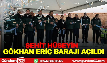 ŞEHİT HÜSEYİN GÖKHAN ERİÇ BARAJI AÇILDI