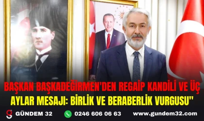 BAŞKAN BAŞKADEĞİRMEN'DEN REGAİP KANDİLİ VE ÜÇ AYLAR MESAJI: BİRLİK VE BERABERLİK VURGUSU"