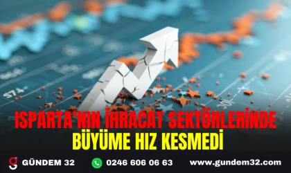 ISPARTA’NIN İHRACAT SEKTÖRLERİNDE BÜYÜME HIZ KESMEDİ