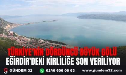 TÜRKİYE'NİN DÖRDÜNCÜ BÜYÜK GÖLÜ EĞİRDİR'DEKİ KİRLİLİĞE SON VERİLİYOR