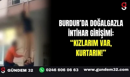 Burdur’da Doğalgazla İntihar Girişimi: “Kızlarım Var, Kurtarın!''