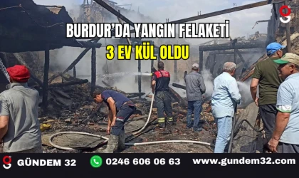 Burdur’da Yangın Felaketi: 3 Ev Kül Oldu