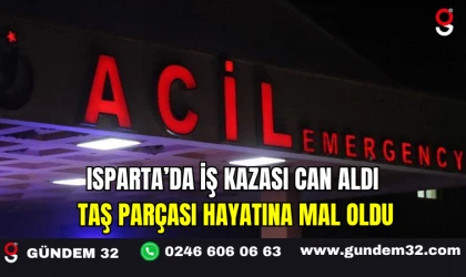 Isparta’da İş Kazası Can Aldı: Taş Parçası Hayatına Mal Oldu