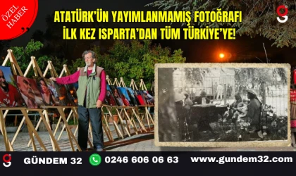 Atatürk’ün Yayımlanmamış Fotoğrafı İlk Kez Isparta’dan Tüm Türkiye’ye!