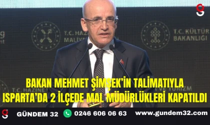 Bakan Mehmet Şimşek’in Talimatıyla Isparta’da 2 İlçede Mal Müdürlükleri Kapatıldı