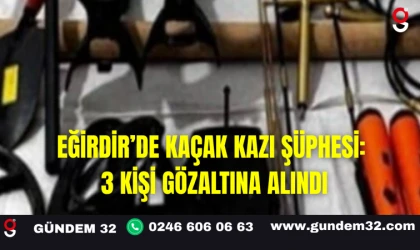 Eğirdir’de Kaçak Kazı Şüphesi: 3 Kişi Gözaltına Alındı