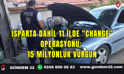 Isparta Dahil 11 İlde "Change" Operasyonu: 15 Milyonluk Vurgun