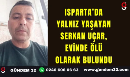 Isparta’da Yalnız Yaşayan Serkan Uçar, Evinde Ölü Olarak Bulundu