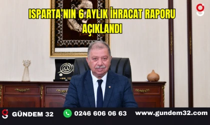 ISPARTA’NIN 6 AYLIK İHRACAT RAPORU AÇIKLANDI