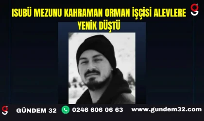 ISUBÜ Mezunu Kahraman Orman İşçisi Alevlere Yenik Düştü