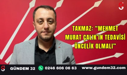 Takmaz: “Mehmet Murat Çalık’ın Tedavisi Öncelik Olmalı”